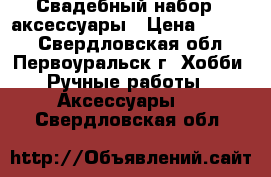 Свадебный набор - аксессуары › Цена ­ 5 000 - Свердловская обл., Первоуральск г. Хобби. Ручные работы » Аксессуары   . Свердловская обл.